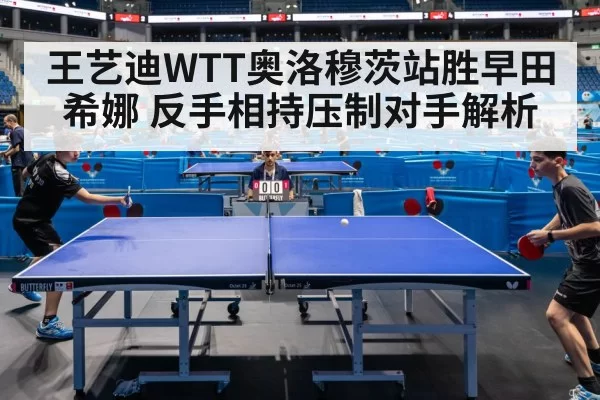 王艺迪WTT奥洛穆茨站胜早田希娜 反手相持压制对手解析