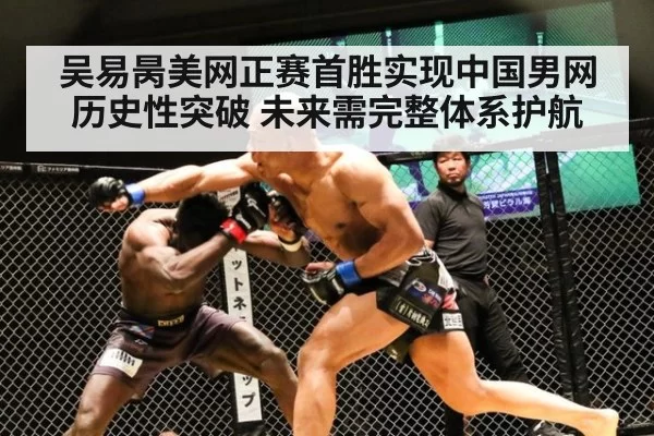 吴易昺美网正赛首胜实现中国男网历史性突破 未来需完整体系护航
