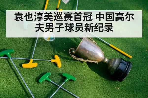 袁也淳美巡赛首冠 中国高尔夫男子球员新纪录