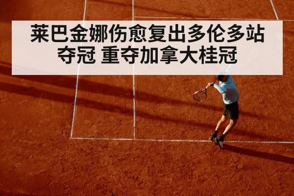 莱巴金娜伤愈复出多伦多站夺冠 重夺加拿大桂冠