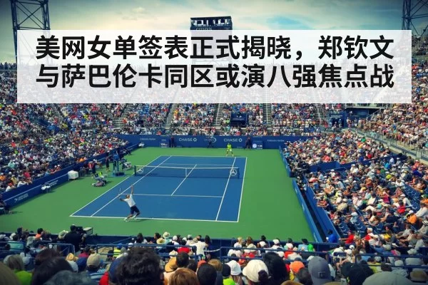 美网女单签表正式揭晓，郑钦文与萨巴伦卡同区或演八强焦点战