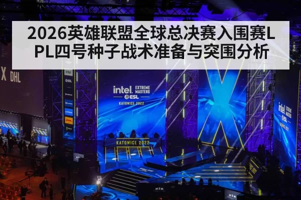 2026英雄联盟全球总决赛入围赛LPL四号种子战术准备与突围分析